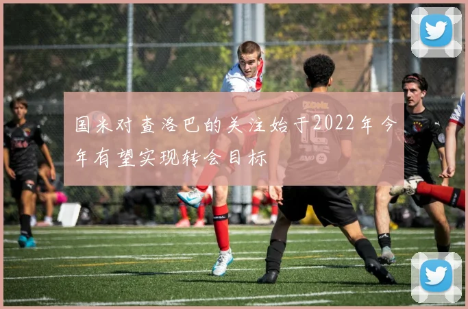 国米对查洛巴的关注始于2022年今年有望实现转会目标
