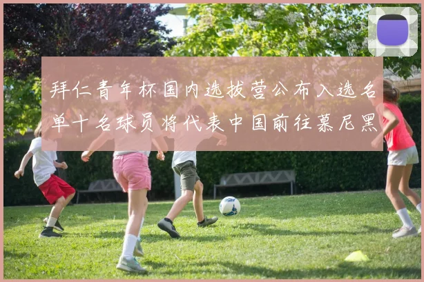 拜仁青年杯国内选拔营公布入选名单十名球员将代表中国前往慕尼黑