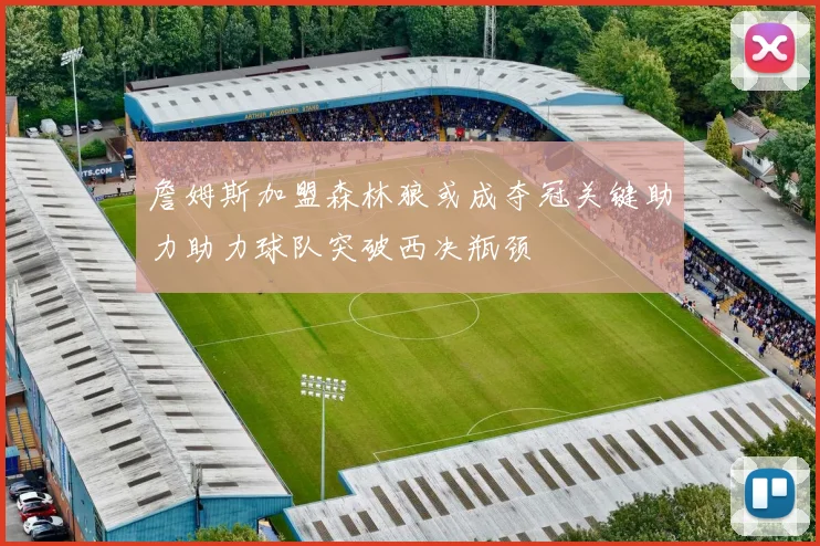 詹姆斯加盟森林狼或成夺冠关键助力助力球队突破西决瓶颈